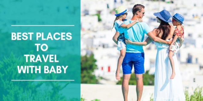 18 Best Places To Travel With Baby Family Vacation